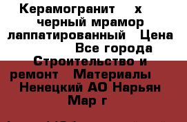 Керамогранит 600х1200 черный мрамор лаппатированный › Цена ­ 1 700 - Все города Строительство и ремонт » Материалы   . Ненецкий АО,Нарьян-Мар г.